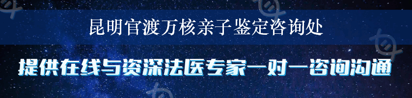 昆明官渡万核亲子鉴定咨询处